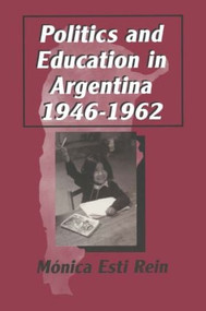 Politics and Education in Argentina, 1946-1962 by Monica Rein, 9780765602107