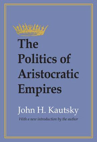 The Politics of Aristocratic Empires by John H. Kautsky, 9781560009139