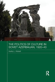 The Politics of Culture in Soviet Azerbaijan, 1920-40 by Audrey Altstadt, 9781138477827