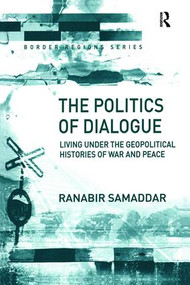 The Politics of Dialogue (Living Under the Geopolitical Histories of War and Peace) by Ranabir Samaddar, 9781138258655