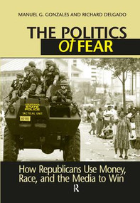 Politics of Fear (How Republicans Use Money, Race and the Media to Win) by Manuel G. Gonzales, Richard Delgado, 9781594512414
