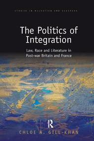 The Politics of Integration (Law, Race and Literature in Post-War Britain and France) by Chloe Gill-Khan, 9780367229740