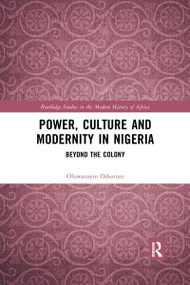 Power, Culture and Modernity in Nigeria (Beyond The Colony) by Oluwatoyin Oduntan, 9780367590475