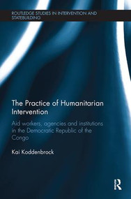 The Practice of Humanitarian Intervention (Aid workers, Agencies and Institutions in the Democratic Republic of the Congo) by Kai Koddenbrock, 9780815347651