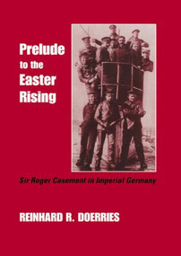 Prelude to the Easter Rising (Sir Roger Casement in Imperial Germany) by Reinhard R. Doerries, 9780714680705