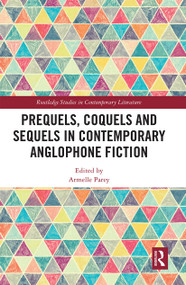 Prequels, Coquels and Sequels in Contemporary Anglophone Fiction by Armelle Parey, 9780367665586