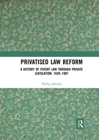 Privatised Law Reform: A History of Patent Law through Private Legislation, 1620-1907 by Phillip Johnson, 9780367593988