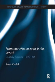 Protestant Missionaries in the Levant (Ungodly Puritans, 1820-1860) by Samir Khalaf, 9781138109704