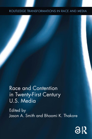 Race and Contention in Twenty-First Century U.S. Media by Jason A. Smith, Bhoomi K. Thakore, 9781138599505