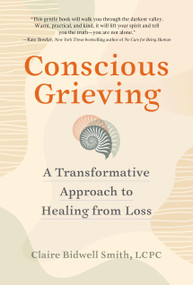 Conscious Grieving (A Transformative Approach to Healing from Loss) by Claire Bidwell Smith, 9781523520282