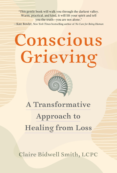 Conscious Grieving (A Transformative Approach to Healing from Loss) by Claire Bidwell Smith, 9781523520282
