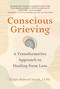 Conscious Grieving (A Transformative Approach to Healing from Loss) by Claire Bidwell Smith, 9781523520282
