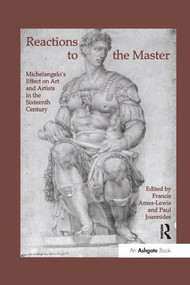 Reactions to the Master (Michelangelo's Effect on Art and Artists in the Sixteenth Century) by Francis Ames-Lewis, Paul Joannides, 9781138277366