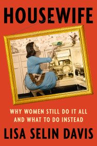 Housewife (Why Women Still Do It All and What to Do Instead) by Lisa Selin Davis, 9781538722886