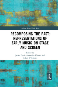 Recomposing the Past: Representations of Early Music on Stage and Screen by James Cook, Alexander Kolassa, Adam Whittaker, 9780367593155