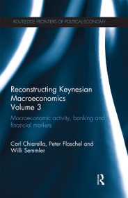 Reconstructing Keynesian Macroeconomics Volume 3 (Macroeconomic Activity, Banking and Financial Markets) by Carl Chiarella, Peter Flaschel, Willi Semmler, 9780367669027