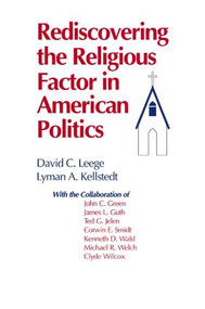 Rediscovering the Religious Factor in American Politics by David C. Leege, Lyman A. Kellstedt, 9781563241345