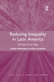 Reducing Inequality in Latin America (The Role of Tax Policy) by María Fernanda Valdés Valencia, 9780367596101