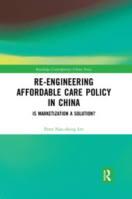 Re-engineering Affordable Care Policy in China (Is Marketization a Solution?) by Peter Nan-shong Lee, 9780367663339