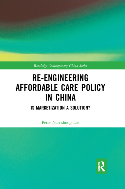 Re-engineering Affordable Care Policy in China (Is Marketization a Solution?) by Peter Nan-shong Lee, 9780367663339