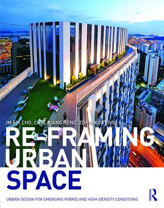 Re-Framing Urban Space (Urban Design for Emerging Hybrid and High-Density Conditions) by Im Sik Cho, Chye-Kiang Heng, Zdravko Trivic, 9781138849860