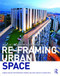 Re-Framing Urban Space (Urban Design for Emerging Hybrid and High-Density Conditions) by Im Sik Cho, Chye-Kiang Heng, Zdravko Trivic, 9781138849860