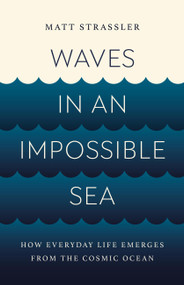Waves in an Impossible Sea (How Everyday Life Emerges from the Cosmic Ocean) by Matt Strassler, 9781541603295