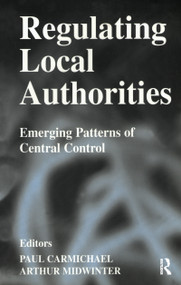 Regulating Local Authorities (Emerging Patterns of Central Control) by Paul Carmichael, Arthur Midwinter, 9780714683065
