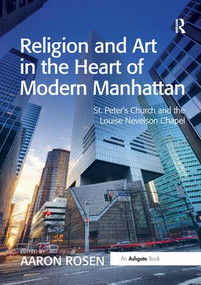 Religion and Art in the Heart of Modern Manhattan (St. Peter's Church and the Louise Nevelson Chapel) by Aaron Rosen, 9781138548244