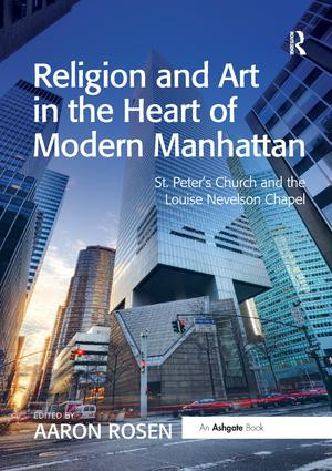Religion and Art in the Heart of Modern Manhattan (St. Peter's Church and the Louise Nevelson Chapel) by Aaron Rosen, 9781138548244
