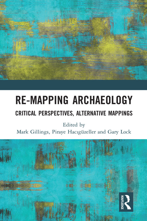 Re-Mapping Archaeology (Critical Perspectives, Alternative Mappings) by Mark Gillings, Piraye Hacıgüzeller, Gary Lock, 9780367588304