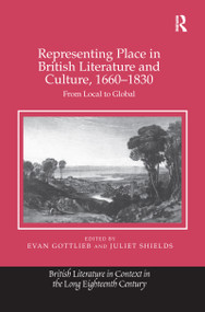 Representing Place in British Literature and Culture, 1660-1830 (From Local to Global) by Evan Gottlieb, Juliet Shields, 9781138248502