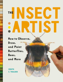 The Insect Artist (How to Observe, Draw, and Paint Butterflies, Bees, and More) by Zebith Stacy Thalden, 9781604697964