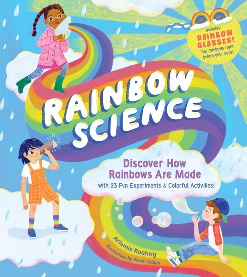 Rainbow Science (Discover How Rainbows Are Made, with 23 Fun Experiments & Colorful Activities!) by Artemis Roehrig, Sarah Walsh, 9781635866179