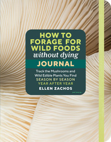 How to Forage for Wild Foods without Dying Journal (Track the Mushrooms and Wild Edible Plants You Find, Season by Season, Year after Year) by Ellen Zachos, 9781635867862