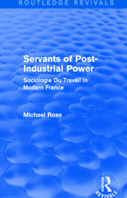 Revival: Servants of Post Industrial Power (1979) (Sociogie Du Travail in Modern France) by Michael Rose, 9781138045033