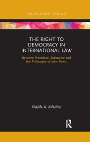 The Right to Democracy in International Law (Between Procedure, Substance and the Philosophy of John Rawls) by Khalifa A Alfadhel, 9780367193478