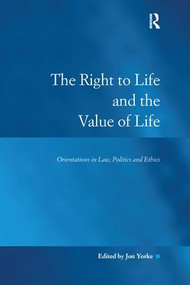 The Right to Life and the Value of Life (Orientations in Law, Politics and Ethics) by Jon Yorke, 9781138251113