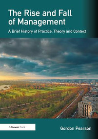 The Rise and Fall of Management (A Brief History of Practice, Theory and Context) by Gordon Pearson, 9781409448297
