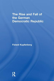 The Rise and Fall of the German Democratic Republic by Feiwel Kupferberg, 9781138516830