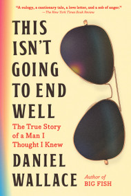 This Isn't Going to End Well (The True Story of a Man I Thought I Knew) - 9781643755793 by Daniel Wallace, 9781643755793