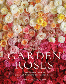 Grace Rose Farm: Garden Roses (The Complete Guide to Growing & Arranging Spectacular Blooms) by Gracielinda Poulson, 9781648290831