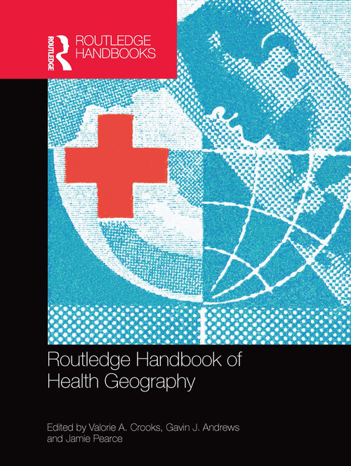 Routledge Handbook of Health Geography by Valorie A. Crooks, Gavin J. Andrews, Jamie Pearce, 9780367659905