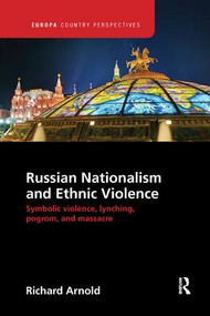 Russian Nationalism and Ethnic Violence (Symbolic Violence, Lynching, Pogrom and Massacre) by Richard Arnold, 9781138386433