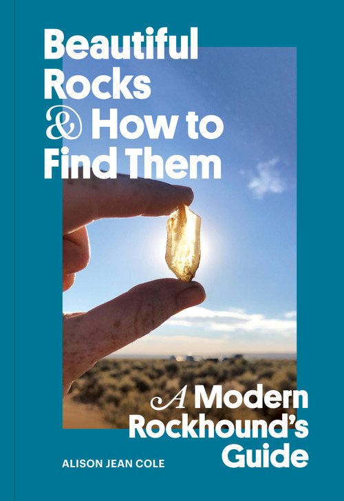 Beautiful Rocks and How to Find Them (A Modern Rockhound's Guide) by Alison Jean Cole, 9781797224435