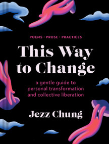 This Way to Change (A Gentle Guide to Personal Transformation and Collective Liberation-Poems, Prose, Practices) by Jezz Chung, 9781797226194