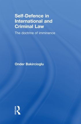 Self-Defence in International and Criminal Law (The Doctrine of Imminence) by Onder Bakircioglu, 9780415859776