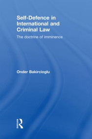 Self-Defence in International and Criminal Law (The Doctrine of Imminence) by Onder Bakircioglu, 9780415859776