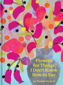 Flowers for Things I Don't Know How to Say by Tucker Nichols, 9781797228945