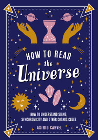 How to Read the Universe (How to Understand Signs, Synchronicity and Other Cosmic Clues) by Astrid Carvel, 9781837991914
